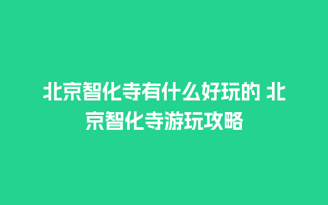 北京智化寺有什么好玩的 北京智化寺游玩攻略