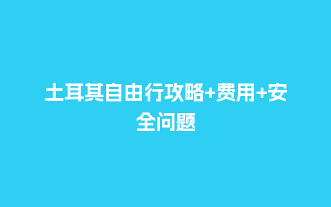 土耳其自由行攻略+费用+安全问题