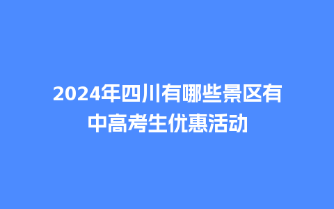 2024年四川有哪些景区有中高考生优惠活动