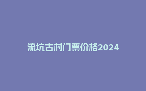 流坑古村门票价格2024