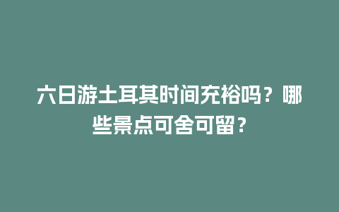 六日游土耳其时间充裕吗？哪些景点可舍可留？