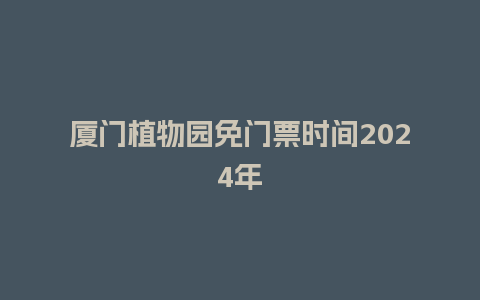 厦门植物园免门票时间2024年