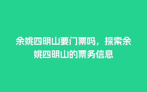 余姚四明山要门票吗，探索余姚四明山的票务信息