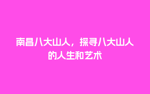 南昌八大山人，探寻八大山人的人生和艺术