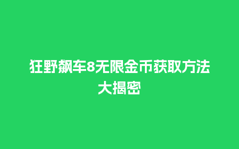 狂野飙车8无限金币获取方法大揭密