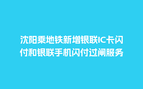 沈阳乘地铁新增银联IC卡闪付和银联手机闪付过闸服务