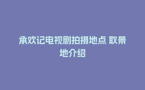 承欢记电视剧拍摄地点 取景地介绍