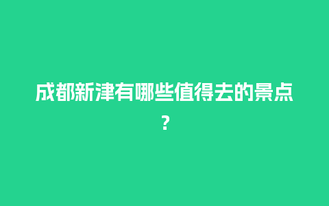 成都新津有哪些值得去的景点？