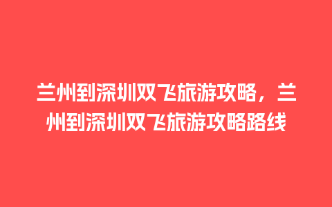 兰州到深圳双飞旅游攻略，兰州到深圳双飞旅游攻略路线