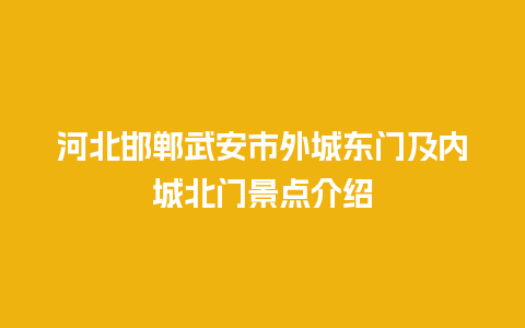 河北邯郸武安市外城东门及内城北门景点介绍