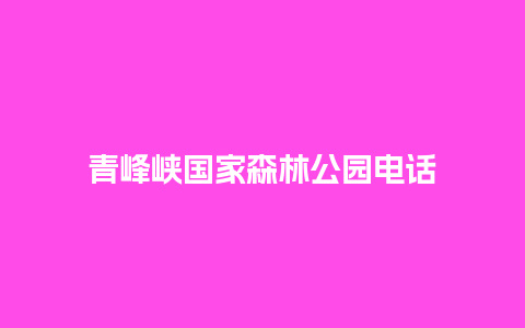 青峰峡国家森林公园电话