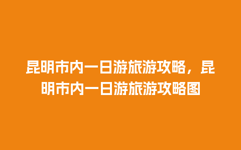 昆明市内一日游旅游攻略，昆明市内一日游旅游攻略图