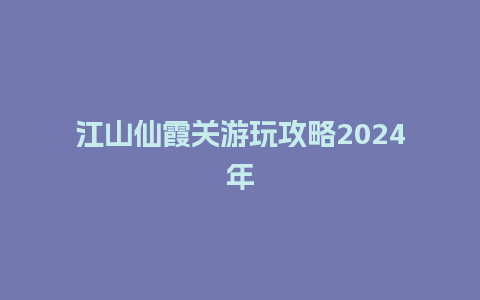 江山仙霞关游玩攻略2024年