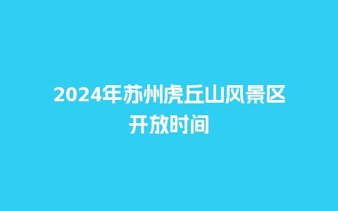 2024年苏州虎丘山风景区开放时间