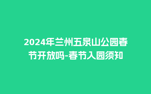 2024年兰州五泉山公园春节开放吗-春节入园须知