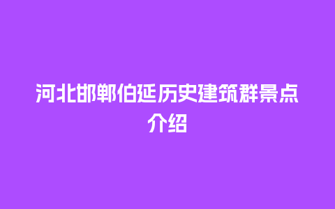 河北邯郸伯延历史建筑群景点介绍