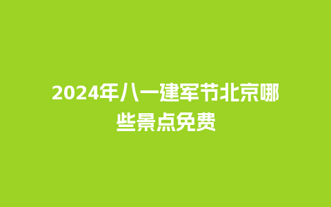 2024年八一建军节北京哪些景点免费