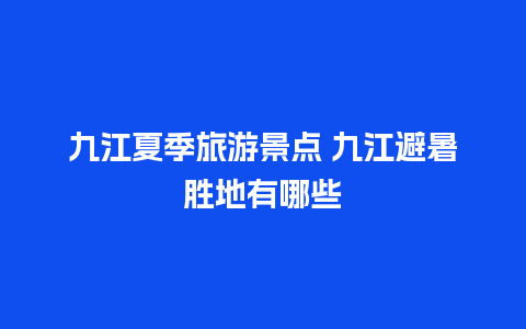 九江夏季旅游景点 九江避暑胜地有哪些