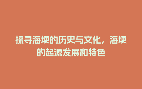 探寻海埂的历史与文化，海埂的起源发展和特色