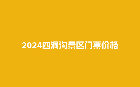 2024四洞沟景区门票价格