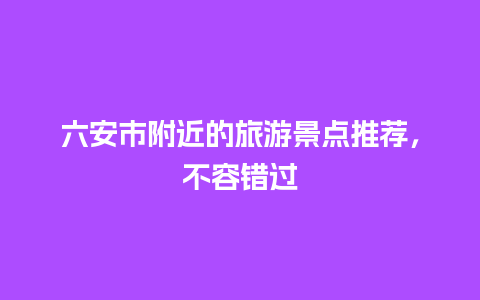 六安市附近的旅游景点推荐，不容错过