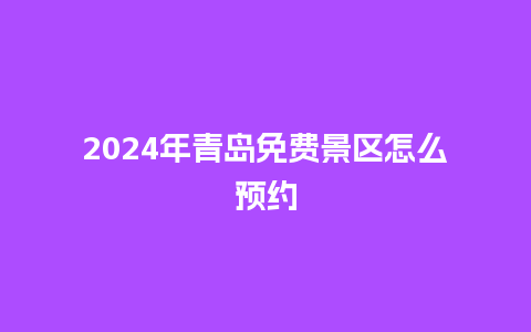 2024年青岛免费景区怎么预约