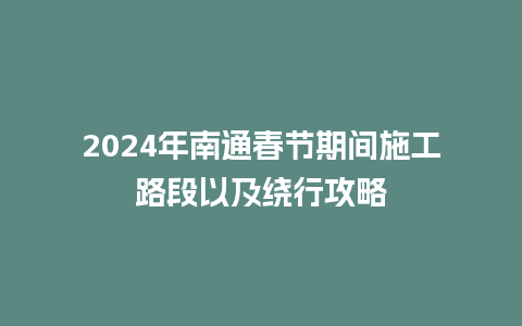 2024年南通春节期间施工路段以及绕行攻略