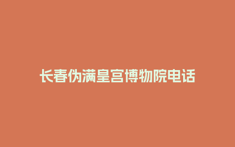 长春伪满皇宫博物院电话