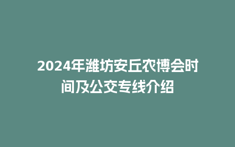 2024年潍坊安丘农博会时间及公交专线介绍