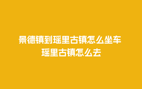 景德镇到瑶里古镇怎么坐车 瑶里古镇怎么去