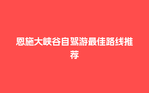 恩施大峡谷自驾游最佳路线推荐