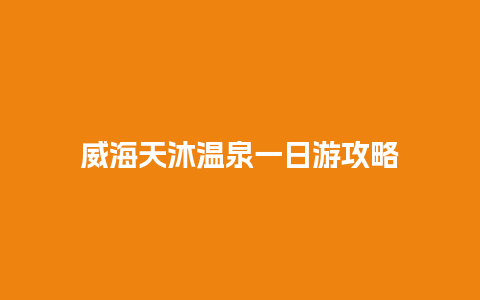 威海天沐温泉一日游攻略