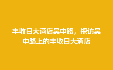 丰收日大酒店吴中路，探访吴中路上的丰收日大酒店