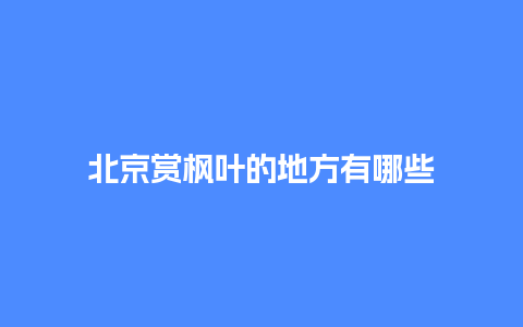 北京赏枫叶的地方有哪些