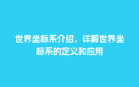 世界坐标系介绍，详解世界坐标系的定义和应用