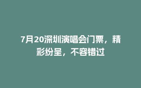 7月20深圳演唱会门票，精彩纷呈，不容错过