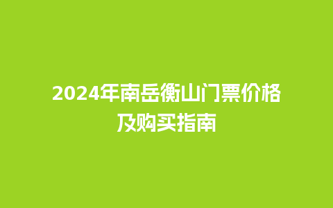 2024年南岳衡山门票价格及购买指南