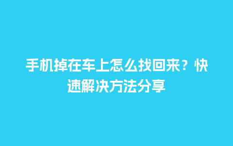 手机掉在车上怎么找回来？快速解决方法分享