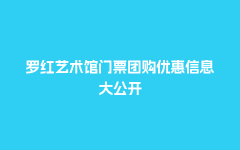 罗红艺术馆门票团购优惠信息大公开