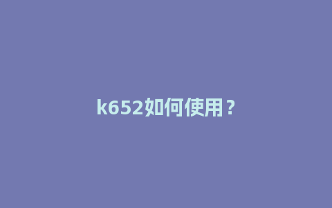 k652如何使用？