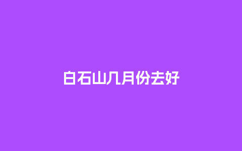 白石山几月份去好