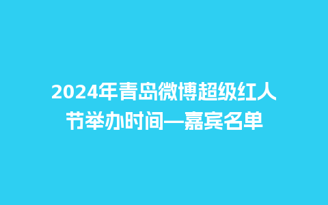 2024年青岛微博超级红人节举办时间—嘉宾名单