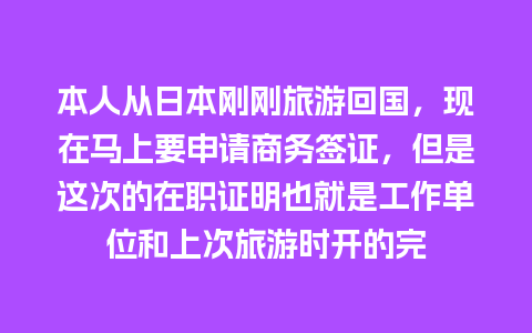 本人从日本刚刚旅游回国，现在马上要申请商务签证，但是这次的在职证明也就是工作单位和上次旅游时开的完