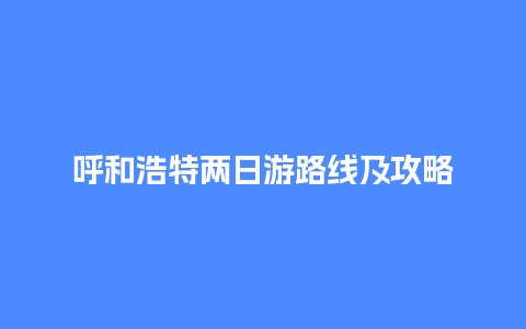 呼和浩特两日游路线及攻略