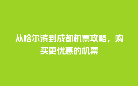 从哈尔滨到成都机票攻略，购买更优惠的机票