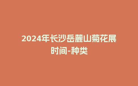 2024年长沙岳麓山菊花展时间-种类