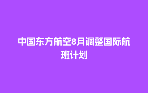 中国东方航空8月调整国际航班计划