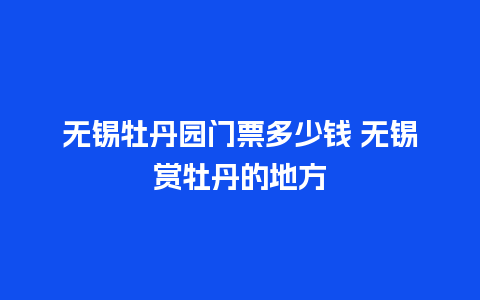 无锡牡丹园门票多少钱 无锡赏牡丹的地方