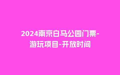 2024南京白马公园门票-游玩项目-开放时间