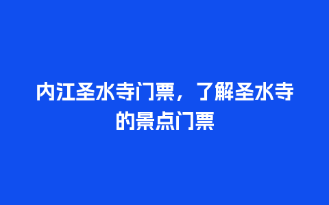 内江圣水寺门票，了解圣水寺的景点门票